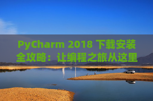 PyCharm 2018 下载安装全攻略：让编程之旅从这里开始